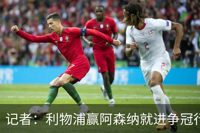 记者：利物浦赢阿森纳就进争冠行列，输球则另说