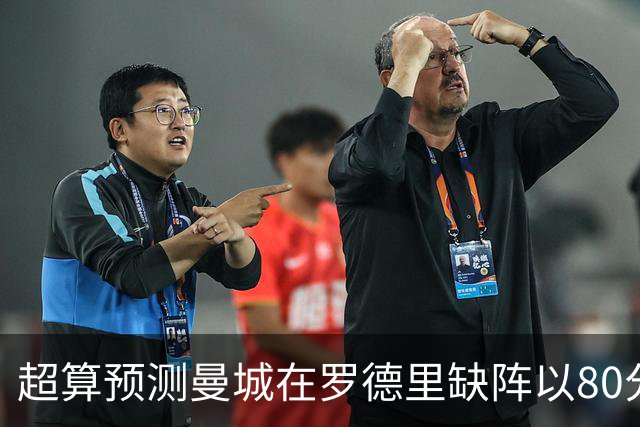 超算预测曼城在罗德里缺阵以80分结束本赛季