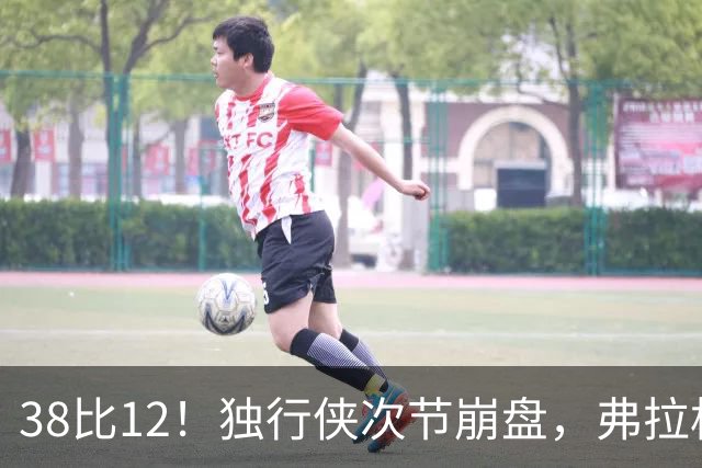 38比12！独行侠次节崩盘，弗拉格32分难救主